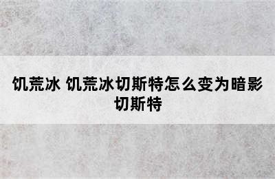 饥荒冰 饥荒冰切斯特怎么变为暗影切斯特